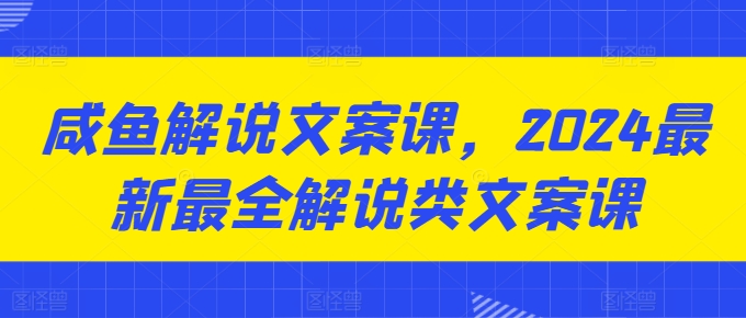 咸鱼解说文案课，2024最新最全解说类文案课-88共享