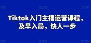 Tiktok入门主播运营课程,及早入局,快人一步-88共享