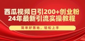 西瓜视频日引200+创业粉,24年最新引流实操教程,简单好落地,轻松上手【揭秘】-88共享