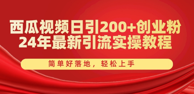 西瓜视频日引200+创业粉，24年最新引流实操教程，简单好落地，轻松上手【揭秘】-88共享