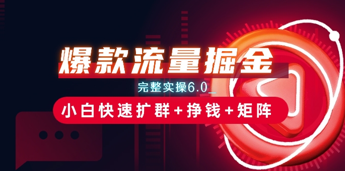 爆款流量掘金_完整实操6.0_小白快速扩群+挣钱+矩阵思路【揭秘】-88共享
