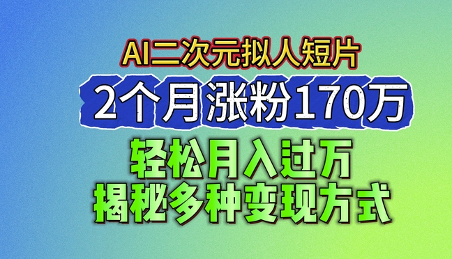 2024最新蓝海AI生成二次元拟人短片，2个月涨粉170万，揭秘多种变现方式【揭秘】-88共享
