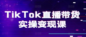 TikTok直播带货实操变现课:系统起号、科学复盘、变现链路、直播配置、小店操作流程、团队搭建等。-88共享