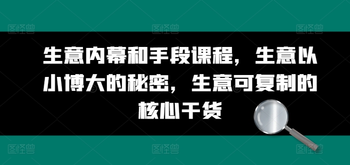 生意内幕和手段课程，生意以小博大的秘密，生意可复制的核心干货-88共享