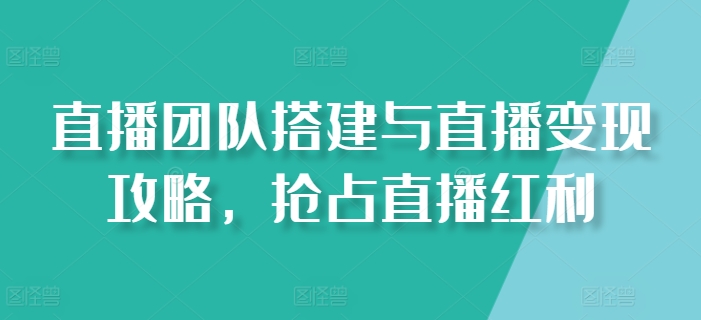 直播团队搭建与直播变现攻略，抢占直播红利-88共享