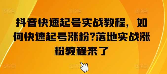 抖音快速起号实战教程，如何快速起号涨粉?落地实战涨粉教程来了-88共享