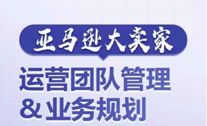 亚马逊大卖家-运营团队管理&业务规划，为你揭秘如何打造超强实力的运营团队-88共享