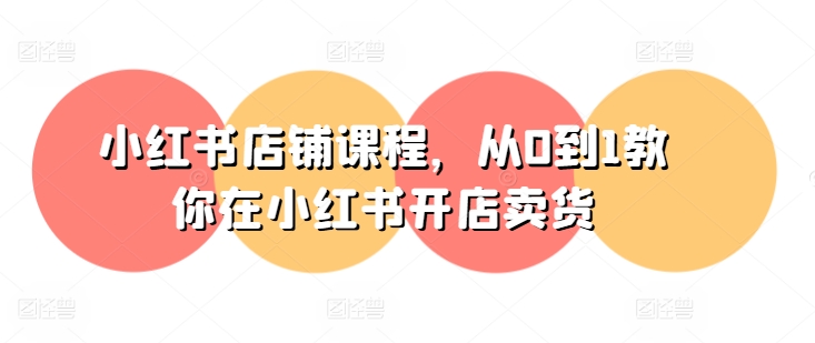小红书店铺课程，从0到1教你在小红书开店卖货-88共享
