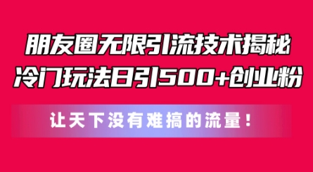 朋友圈无限引流技术，一个冷门玩法日引500+创业粉，让天下没有难搞的流量【揭秘】-88共享