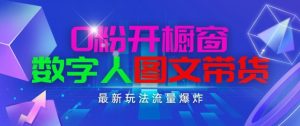 抖音最新项目，0粉开橱窗，数字人图文带货，流量爆炸，简单操作，日入1K+【揭秘】-88共享