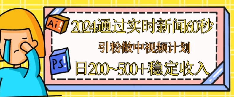 2024通过实时新闻60秒，引粉做中视频计划或者流量主，日几张稳定收入【揭秘】-88共享