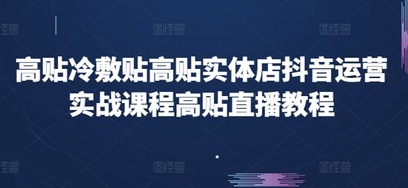 高贴冷敷贴高贴实体店抖音运营实战课程高贴直播教程-88共享