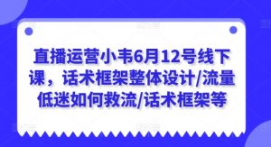 直播运营小韦6月12号线下课,话术框架整体设计/流量低迷如何救流/话术框架等-88共享