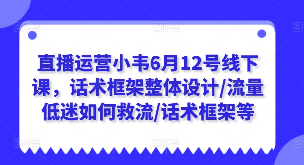 直播运营小韦6月12号线下课，话术框架整体设计/流量低迷如何救流/话术框架等-88共享