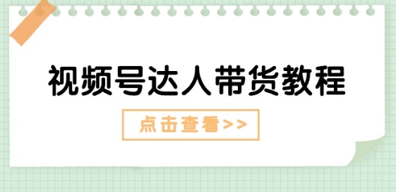 视频号达人带货教程：达人剧情打法(长期)+达人带货广告(短期)-88共享