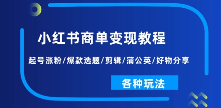 小红书商单变现教程：起号涨粉/爆款选题/剪辑/蒲公英/好物分享/各种玩法-88共享