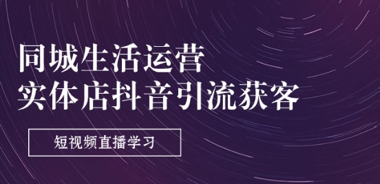 同城生活运营-实体店抖音引流获客：短视频直播学习(9节课)-88共享