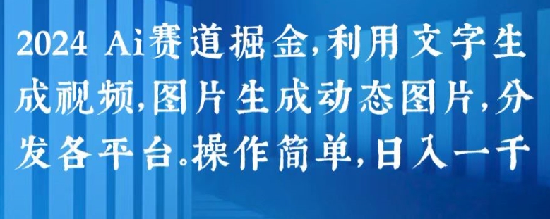 2024 Ai赛道掘金，利用文字生成视频，图片生成动态图片，分发各平台，操作简单，日入1k【揭秘】-88共享