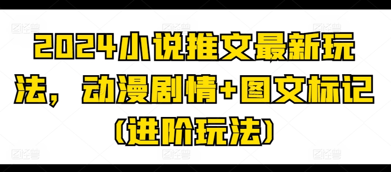 2024小说推文最新玩法，动漫剧情+图文标记(进阶玩法)-88共享