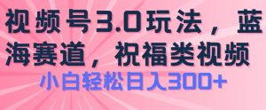 2024视频号蓝海项目,祝福类玩法3.0,操作简单易上手,日入300+【揭秘】-88共享