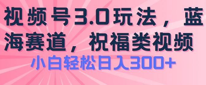 2024视频号蓝海项目，祝福类玩法3.0，操作简单易上手，日入300+【揭秘】-88共享