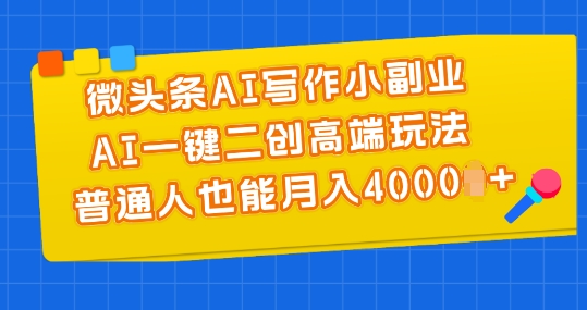 微头条AI写作小副业，AI一键二创高端玩法 普通人也能月入4000+【揭秘】-88共享