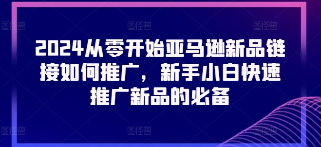 2024从零开始亚马逊新品链接如何推广，新手小白快速推广新品的必备-88共享