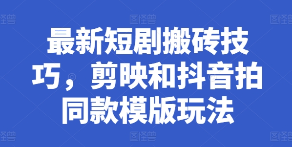 最新短剧搬砖技巧，剪映和抖音拍同款模版玩法-88共享