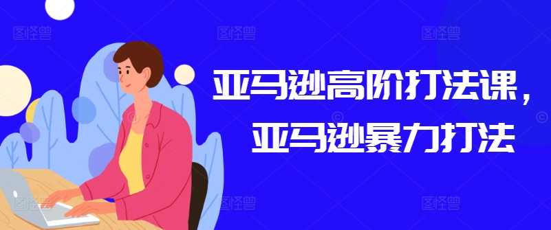 亚马逊高阶打法课，亚马逊暴力打法-88共享