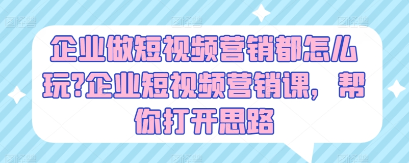 企业做短视频营销都怎么玩?企业短视频营销课，帮你打开思路-88共享