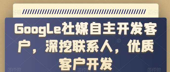 Google社媒自主开发客户，深挖联系人，优质客户开发-88共享