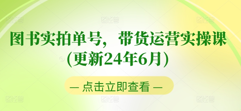 图书实拍单号，带货运营实操课(更新24年6月)，0粉起号，老号转型，零基础入门+进阶-88共享