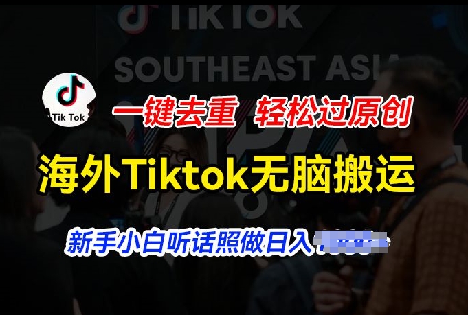 海外Tiktok短视频无脑搬运，一键去重轻松过原创，新手小白听话照做日入几张【揭秘】-88共享