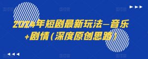 2024年短剧最新玩法—音乐+剧情(深度原创思路)-88共享