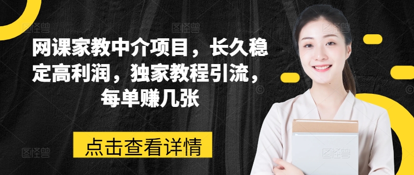 网课家教中介项目，长久稳定高利润，独家教程引流，每单赚几张-88共享