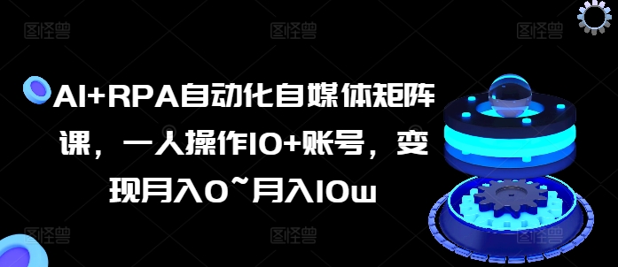 AI+RPA自动化自媒体矩阵课，一人操作10+账号，变现月入0~月入10w-88共享