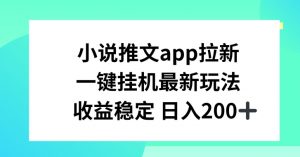 小说推文APP拉新，一键挂JI新玩法，收益稳定日入200+【揭秘】-88共享