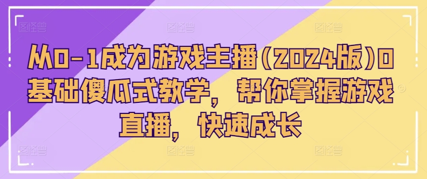 从0-1成为游戏主播(2024版)0基础傻瓜式教学，帮你掌握游戏直播，快速成长-88共享