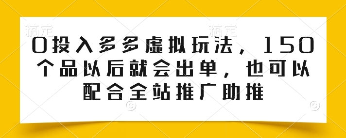0投入多多虚拟玩法，150个品以后就会出单，也可以配合全站推广助推-88共享