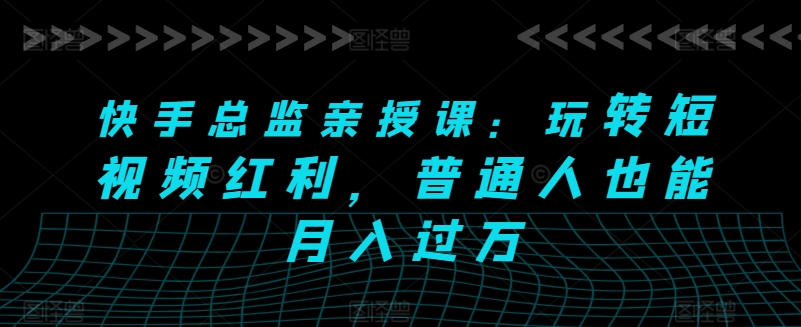 快手总监亲授课：玩转短视频红利，普通人也能月入过万-88共享