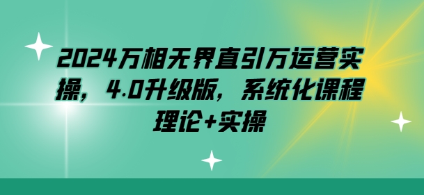2024万相无界直引万运营实操，4.0升级版，系统化课程 理论+实操-88共享