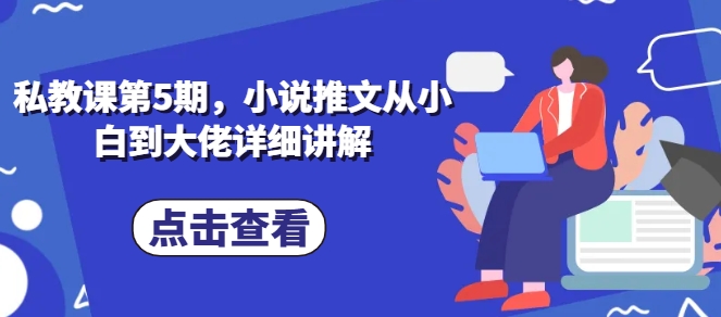 私教课第5期，小说推文从小白到大佬详细讲解-88共享