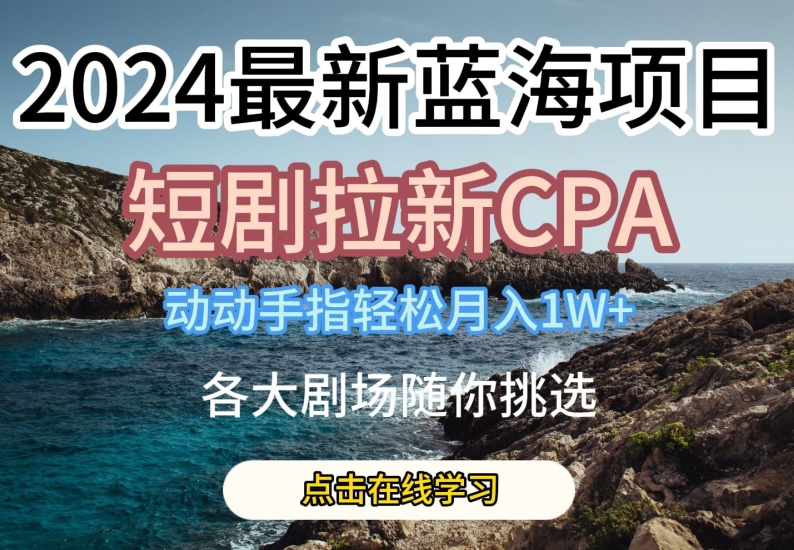 2024最新蓝海项日，短剧拉新CPA，动动手指轻松月入1W，全各大剧场随你挑选【揭秘】-88共享