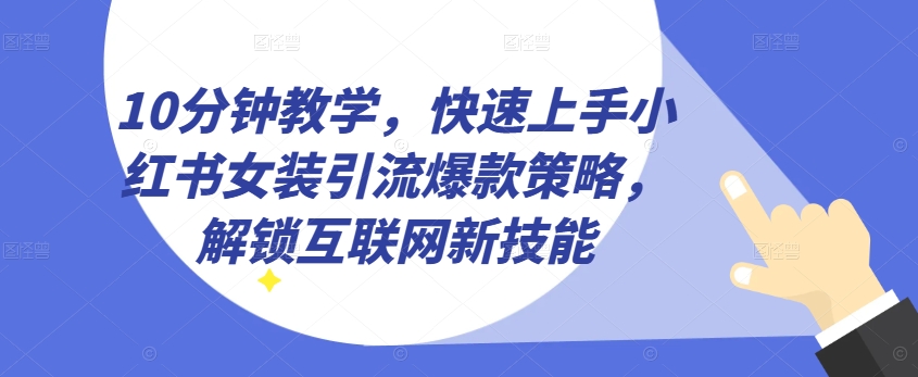 10分钟教学，快速上手小红书女装引流爆款策略，解锁互联网新技能【揭秘】-88共享