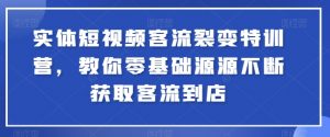 实体短视频客流裂变特训营,教你零基础源源不断获取客流到店-88共享
