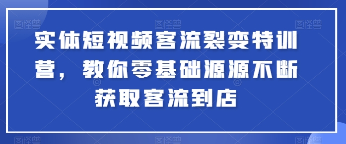 实体短视频客流裂变特训营，教你零基础源源不断获取客流到店-88共享