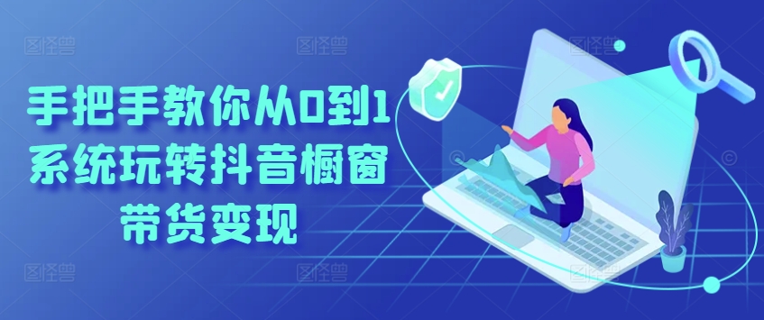 手把手教你从0到1系统玩转抖音橱窗带货变现-88共享