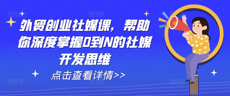 外贸创业社媒课，帮助你深度掌握0到N的社媒开发思维-88共享