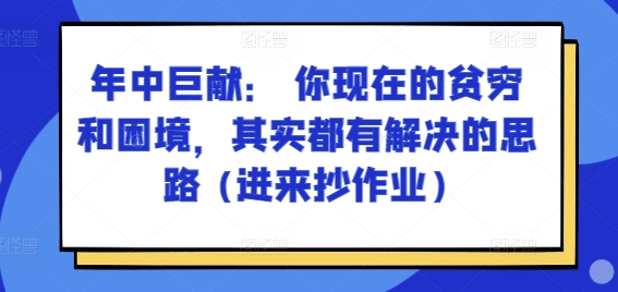 某付费文章：年中巨献： 你现在的贫穷和困境，其实都有解决的思路 (进来抄作业)-88共享