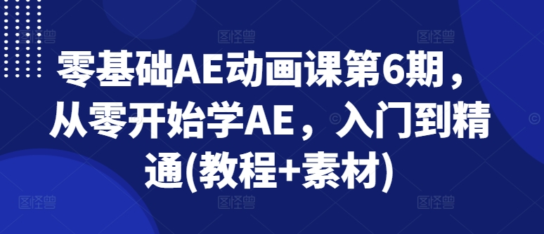 零基础AE动画课第6期，从零开始学AE，入门到精通(教程+素材)-88共享